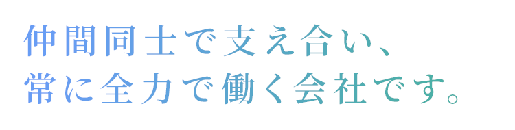 仲間同士で支え合い、常に全力で働く会社です。